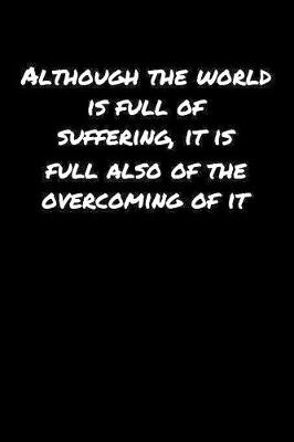 Book cover for Although The World Is Full Of Suffering It Is Full Also Of The Overcoming Of It