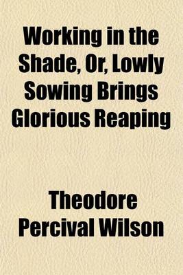 Book cover for Working in the Shade, Or, Lowly Sowing Brings Glorious Reaping