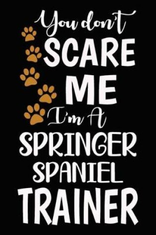 Cover of You don't scare me I'm A Springer Spaniel Trainer