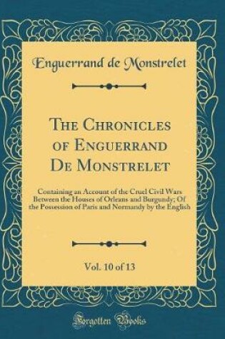 Cover of The Chronicles of Enguerrand de Monstrelet, Vol. 10 of 13