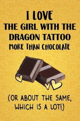 Cover of I Love The Girl With The Dragon Tattoo More Than Chocolate (Or About The Same, Which Is A Lot!)