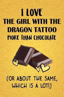 Book cover for I Love The Girl With The Dragon Tattoo More Than Chocolate (Or About The Same, Which Is A Lot!)