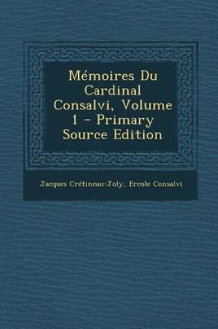 Cover of Memoires Du Cardinal Consalvi, Volume 1 - Primary Source Edition