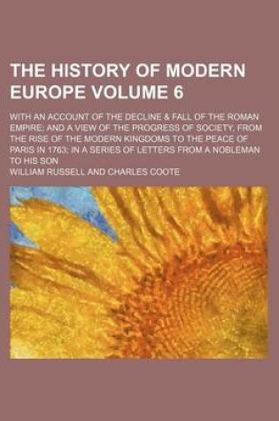 Cover of The History of Modern Europe; With an Account of the Decline & Fall of the Roman Empire and a View of the Progress of Society, from the Rise of the Modern Kingdoms to the Peace of Paris in 1763 in a Series of Letters from a Volume 6