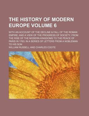 Book cover for The History of Modern Europe; With an Account of the Decline & Fall of the Roman Empire and a View of the Progress of Society, from the Rise of the Modern Kingdoms to the Peace of Paris in 1763 in a Series of Letters from a Volume 6