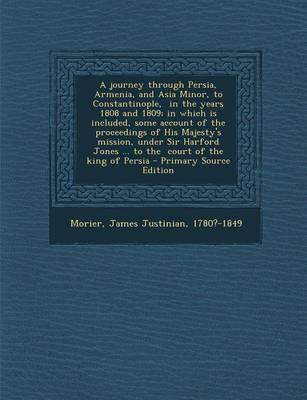 Book cover for A Journey Through Persia, Armenia, and Asia Minor, to Constantinople, in the Years 1808 and 1809; In Which Is Included, Some Account of the Proceedings of His Majesty's Mission, Under Sir Harford Jones ... to the Court of the King of Persia - Primary S