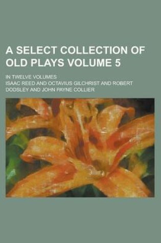 Cover of A Select Collection of Old Plays; In Twelve Volumes Volume 5