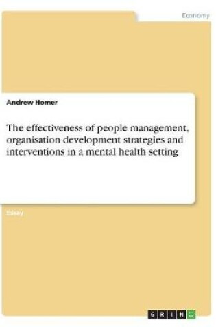Cover of The effectiveness of people management, organisation development strategies and interventions in a mental health setting