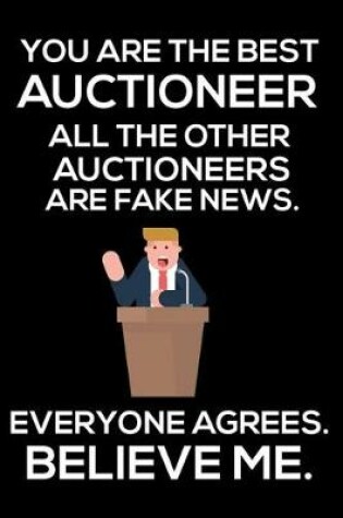 Cover of You Are The Best Auctioneer All The Other Auctioneers Are Fake News. Everyone Agrees. Believe Me.