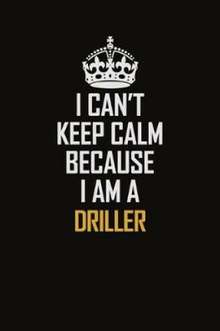 Cover of I Can't Keep Calm Because I Am A Driller