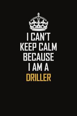 Book cover for I Can't Keep Calm Because I Am A Driller