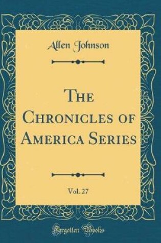 Cover of The Chronicles of America Series, Vol. 27 (Classic Reprint)