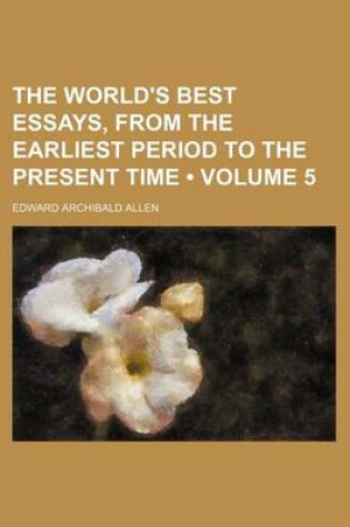 Cover of The World's Best Essays, from the Earliest Period to the Present Time (Volume 5)