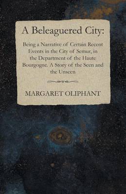 Book cover for A Beleaguered City: Being a Narrative of Certain Recent Events in the City of Semur, in the Department of the Haute Bourgogne. a Story of the Seen and the Unseen