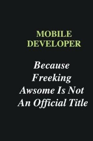 Cover of Mobile Developer Because Freeking Awsome is Not An Official Title