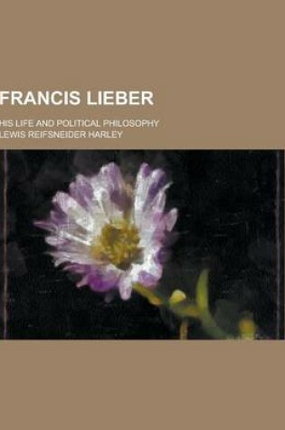 Cover of Francis Lieber; His Life and Political Philosophy