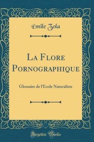Cover of La Flore Pornographique: Glossaire de l'École Naturaliste (Classic Reprint)