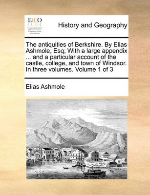 Book cover for The Antiquities of Berkshire. by Elias Ashmole, Esq; With a Large Appendix ... and a Particular Account of the Castle, College, and Town of Windsor. in Three Volumes. Volume 1 of 3