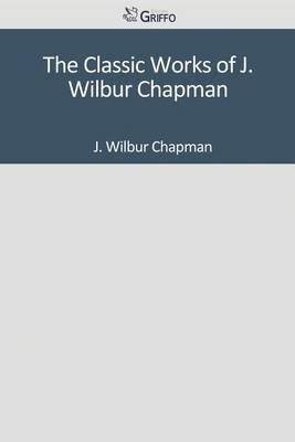 Book cover for The Classic Works of J. Wilbur Chapman