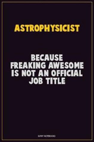 Cover of Astrophysicist, Because Freaking Awesome Is Not An Official Job Title