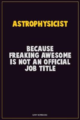 Book cover for Astrophysicist, Because Freaking Awesome Is Not An Official Job Title