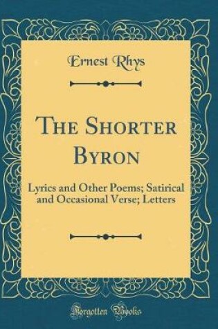 Cover of The Shorter Byron: Lyrics and Other Poems; Satirical and Occasional Verse; Letters (Classic Reprint)