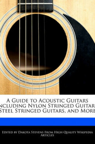 Cover of A Guide to Acoustic Guitars Including Nylon Stringed Guitars, Steel Stringed Guitars, and More