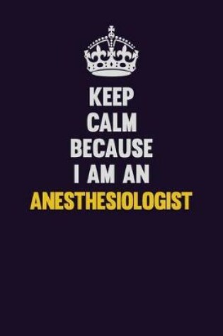 Cover of Keep Calm Because I Am An Anesthesiologist