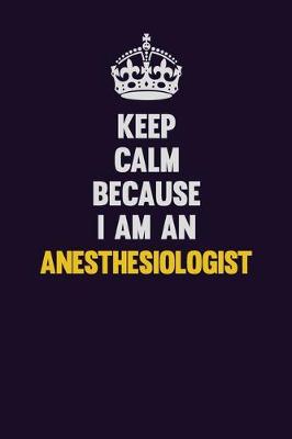 Book cover for Keep Calm Because I Am An Anesthesiologist