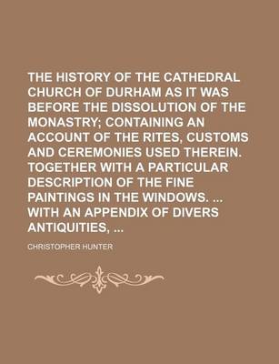 Book cover for The History of the Cathedral Church of Durham as It Was Before the Dissolution of the Monastry