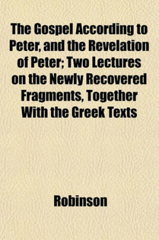 Cover of The Gospel According to Peter, and the Revelation of Peter; Two Lectures on the Newly Recovered Fragments, Together with the Greek Texts