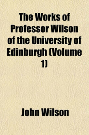 Cover of The Works of Professor Wilson of the University of Edinburgh (Volume 1)