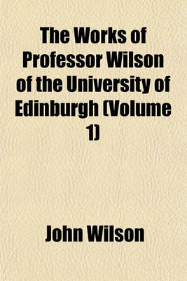 Book cover for The Works of Professor Wilson of the University of Edinburgh (Volume 1)