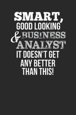 Cover of Smart, Good Looking & Business Analyst, It Doesn't Get Any Better Than This!