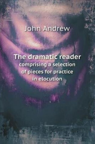 Cover of The dramatic reader comprising a selection of pieces for practice in elocution