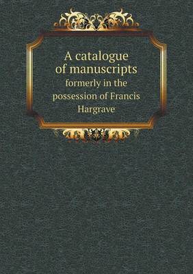 Book cover for A catalogue of manuscripts formerly in the possession of Francis Hargrave