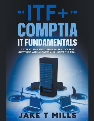 Book cover for ITF+ CompTIA IT Fundamentals A Step by Step Study Guide to Practice Test Questions With Answers and Master the Exam