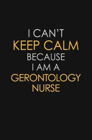 Cover of I Can't Keep Calm Because I Am A Gerontology Nurse