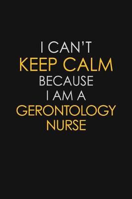 Book cover for I Can't Keep Calm Because I Am A Gerontology Nurse