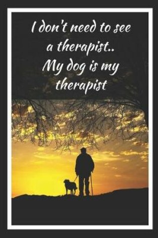 Cover of I Don't Need To See A Terapist.. My Dog Is My Therapist