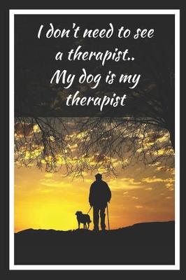 Book cover for I Don't Need To See A Terapist.. My Dog Is My Therapist