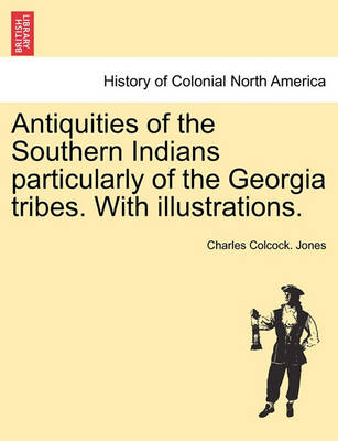 Book cover for Antiquities of the Southern Indians Particularly of the Georgia Tribes. with Illustrations.