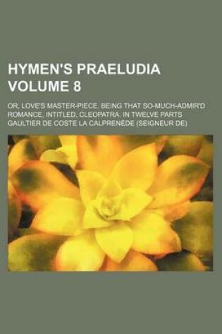 Cover of Hymen's Praeludia Volume 8; Or, Love's Master-Piece. Being That So-Much-Admir'd Romance, Intitled, Cleopatra. in Twelve Parts