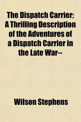 Book cover for The Dispatch Carrier; A Thrilling Description of the Adventures of a Dispatch Carrier in the Late War--