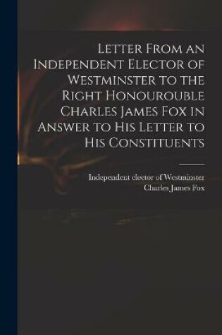 Cover of Letter From an Independent Elector of Westminster to the Right Honourouble Charles James Fox in Answer to His Letter to His Constituents