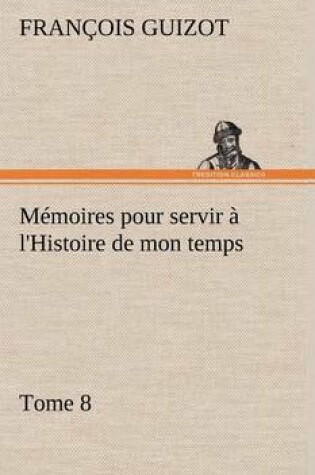 Cover of Mémoires pour servir à l'Histoire de mon temps (Tome 8)