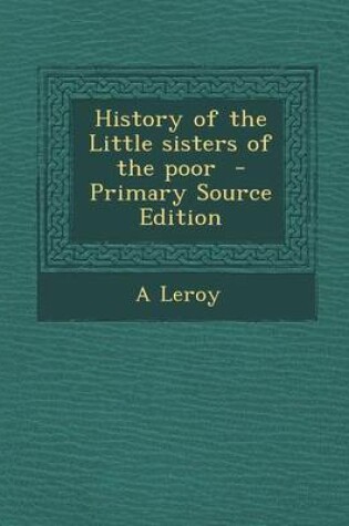 Cover of History of the Little Sisters of the Poor - Primary Source Edition