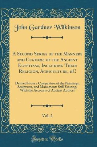 Cover of A Second Series of the Manners and Customs of the Ancient Egyptians, Including Their Religion, Agriculture, &c, Vol. 2