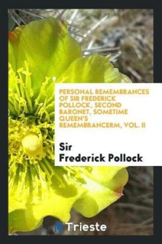 Cover of Personal Remembrances of Sir Frederick Pollock, Second Baronet, Sometime Queen's Remembrancerm, Vol. II