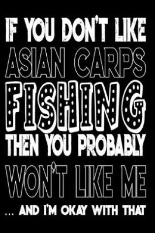 Cover of If You Don't Like Asian Carps Fishing Then You Probably Won't Like Me And I'm Okay With That